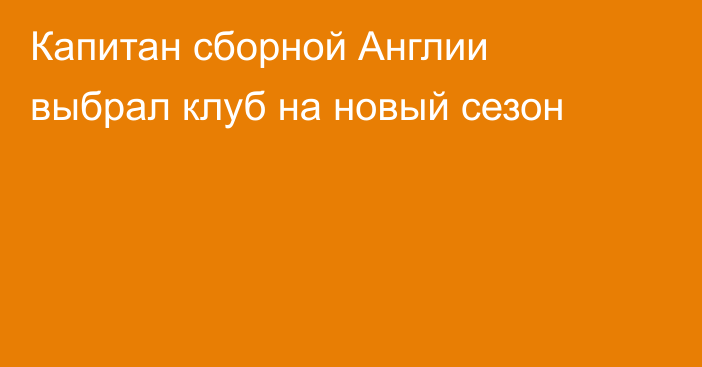 Капитан сборной Англии выбрал клуб на новый сезон