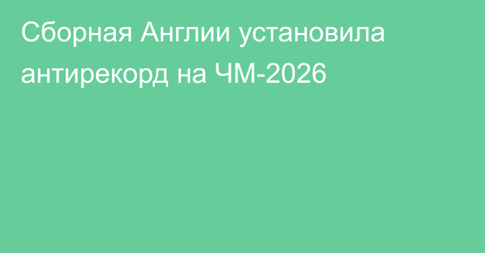 Сборная Англии установила антирекорд на ЧМ-2026