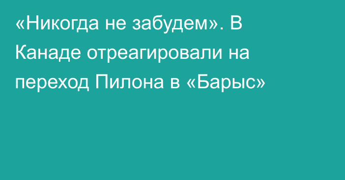 «Никогда не забудем». В Канаде отреагировали на переход Пилона в «Барыс»