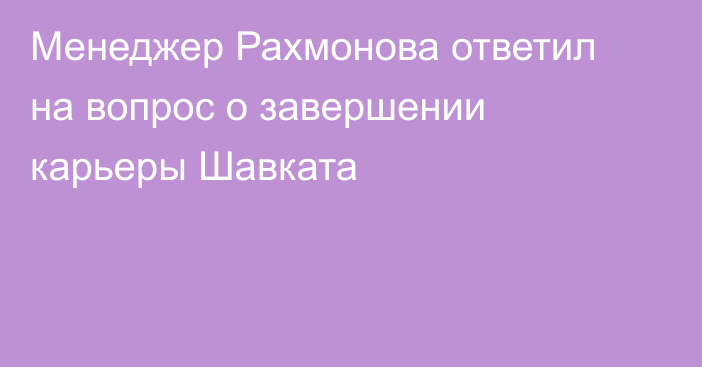 Менеджер Рахмонова ответил на вопрос о завершении карьеры Шавката