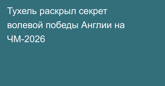 Тухель раскрыл секрет волевой победы Англии на ЧМ-2026
