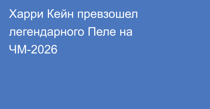 Харри Кейн превзошел легендарного Пеле на ЧМ-2026