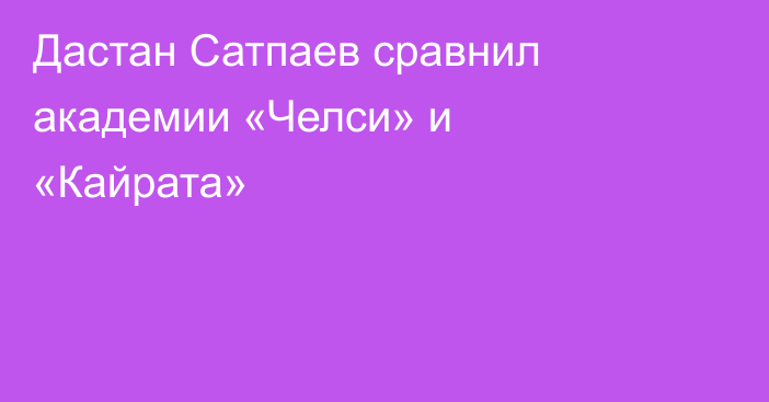 Дастан Сатпаев сравнил академии «Челси» и «Кайрата»