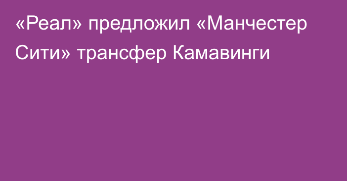 «Реал» предложил «Манчестер Сити» трансфер Камавинги