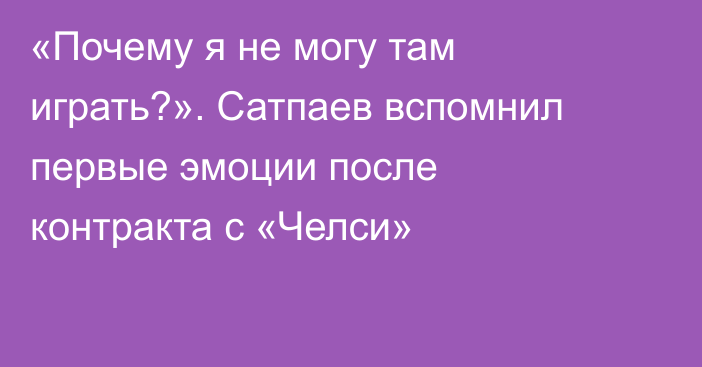 «Почему я не могу там играть?». Сатпаев вспомнил первые эмоции после контракта с «Челси»