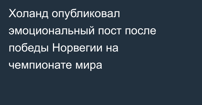 Холанд опубликовал эмоциональный пост после победы Норвегии на чемпионате мира