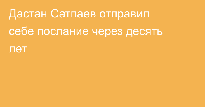 Дастан Сатпаев отправил себе послание через десять лет