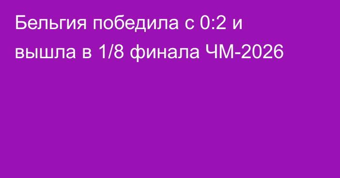 Бельгия победила с 0:2 и вышла в 1/8 финала ЧМ-2026