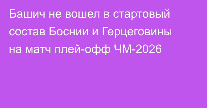 Башич не вошел в стартовый состав Боснии и Герцеговины на матч плей-офф ЧМ-2026