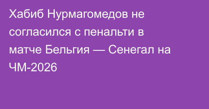 Хабиб Нурмагомедов не согласился с пенальти в матче Бельгия — Сенегал на ЧМ-2026