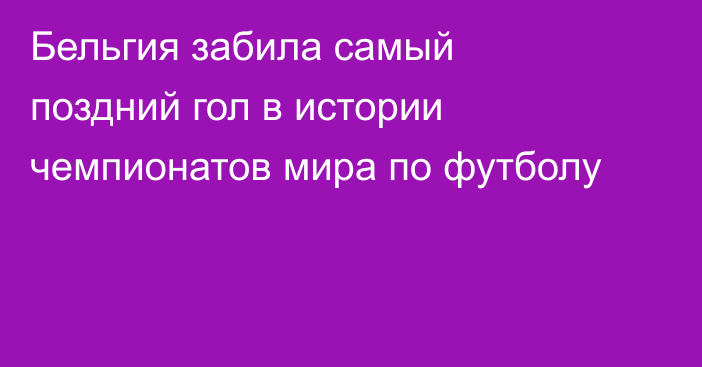 Бельгия забила самый поздний гол в истории чемпионатов мира по футболу