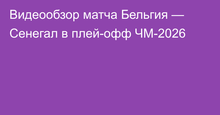 Видеообзор матча Бельгия — Сенегал в плей-офф ЧМ-2026