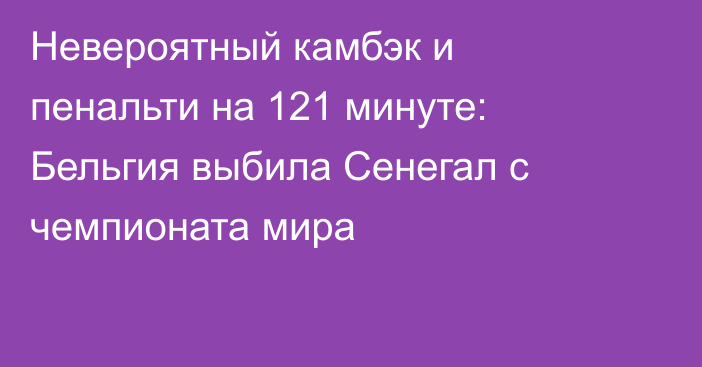 Невероятный камбэк и пенальти на 121 минуте: Бельгия выбила Сенегал с чемпионата мира