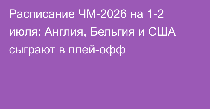 Расписание ЧМ-2026 на 1-2 июля: Англия, Бельгия и США сыграют в плей-офф