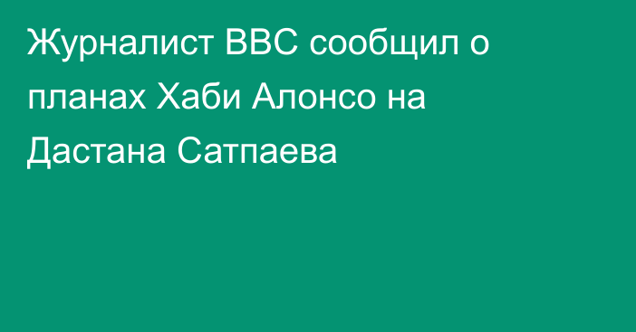 Журналист BBC сообщил о планах Хаби Алонсо на Дастана Сатпаева