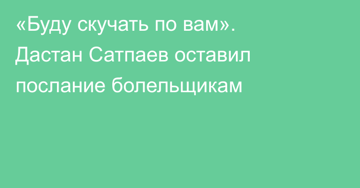 «Буду скучать по вам». Дастан Сатпаев оставил послание болельщикам