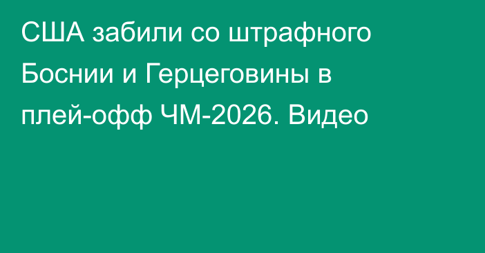 США забили со штрафного Боснии и Герцеговины в плей-офф ЧМ-2026. Видео