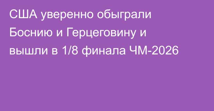 США уверенно обыграли Боснию и Герцеговину и вышли в 1/8 финала ЧМ-2026