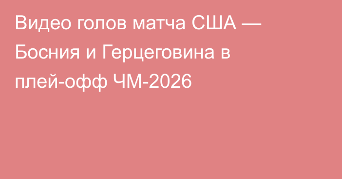 Видео голов матча США — Босния и Герцеговина в плей-офф ЧМ-2026