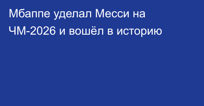 Мбаппе уделал Месси на ЧМ-2026 и вошёл в историю