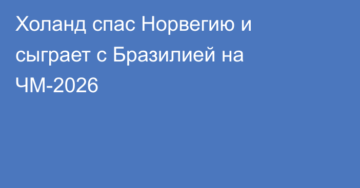 Холанд спас Норвегию и сыграет с Бразилией на ЧМ-2026