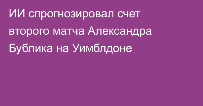 ИИ спрогнозировал счет второго матча Александра Бублика на Уимблдоне