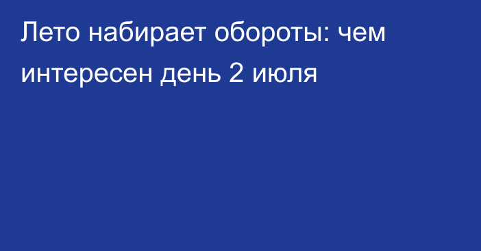 Лето набирает обороты: чем интересен день 2 июля