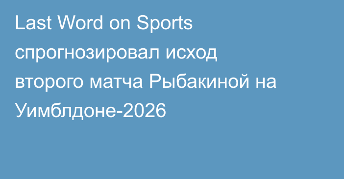 Last Word on Sports спрогнозировал исход второго матча Рыбакиной на Уимблдоне-2026