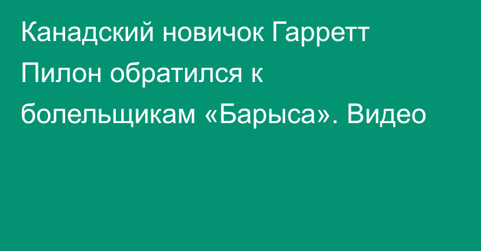 Канадский новичок Гарретт Пилон обратился к болельщикам «Барыса». Видео