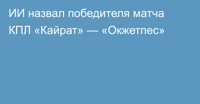 ИИ назвал победителя матча КПЛ «Кайрат» — «Окжетпес»
