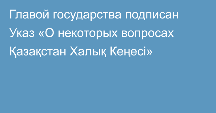 Главой государства подписан Указ «О некоторых вопросах Қазақстан Халық Кеңесі»