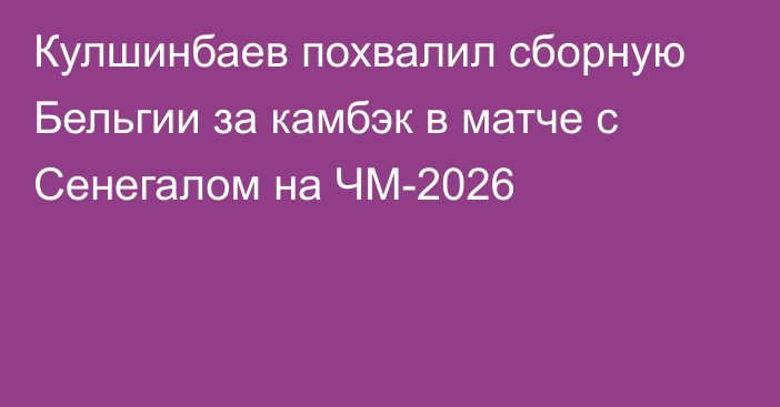 Кулшинбаев похвалил сборную Бельгии за камбэк в матче с Сенегалом на ЧМ-2026