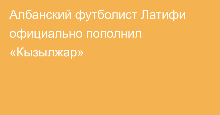 Албанский футболист Латифи официально пополнил «Кызылжар»