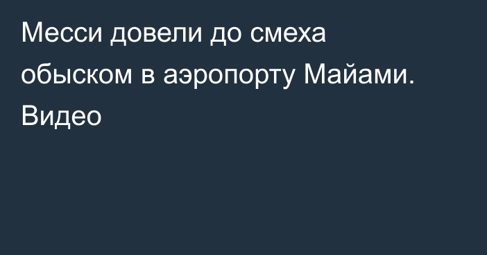 Месси довели до смеха обыском в аэропорту Майами. Видео