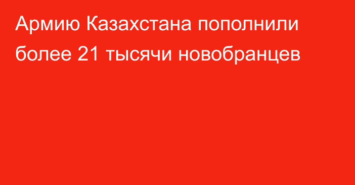 Армию Казахстана пополнили более 21 тысячи новобранцев