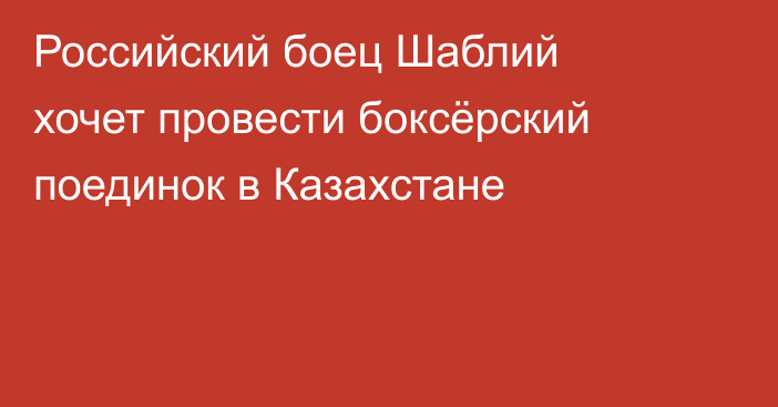 Российский боец Шаблий хочет провести боксёрский поединок в Казахстане