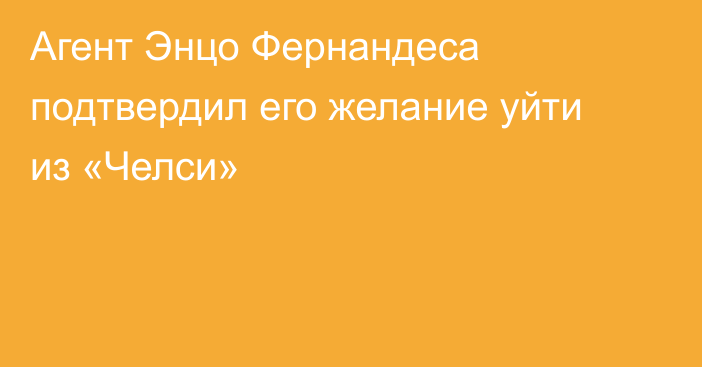 Агент Энцо Фернандеса подтвердил его желание уйти из «Челси»