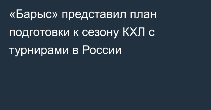 «Барыс» представил план подготовки к сезону КХЛ с турнирами в России