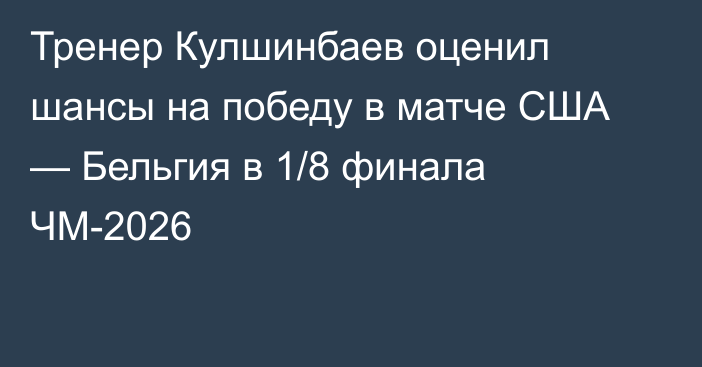 Тренер Кулшинбаев оценил шансы на победу в матче США — Бельгия в 1/8 финала ЧМ-2026