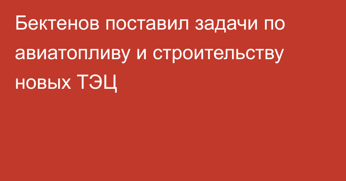 Бектенов поставил задачи по авиатопливу и строительству новых ТЭЦ