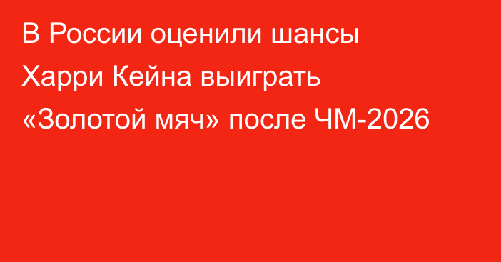 В России оценили шансы Харри Кейна выиграть «Золотой мяч» после ЧМ-2026