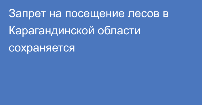 Запрет на посещение лесов в Карагандинской области сохраняется