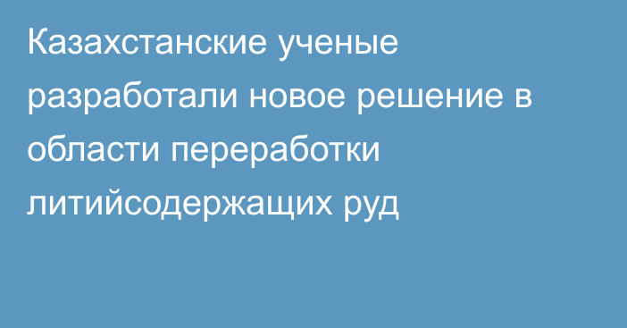 Казахстанские ученые разработали новое решение в области переработки литийсодержащих руд