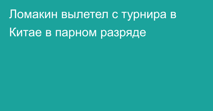 Ломакин вылетел с турнира в Китае в парном разряде