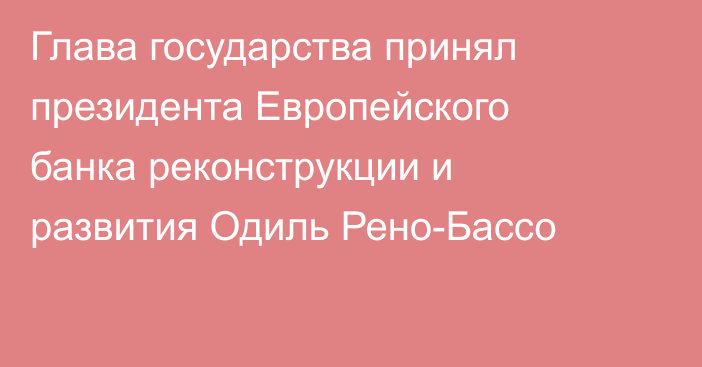 Глава государства принял президента Европейского банка реконструкции и развития Одиль Рено-Бассо