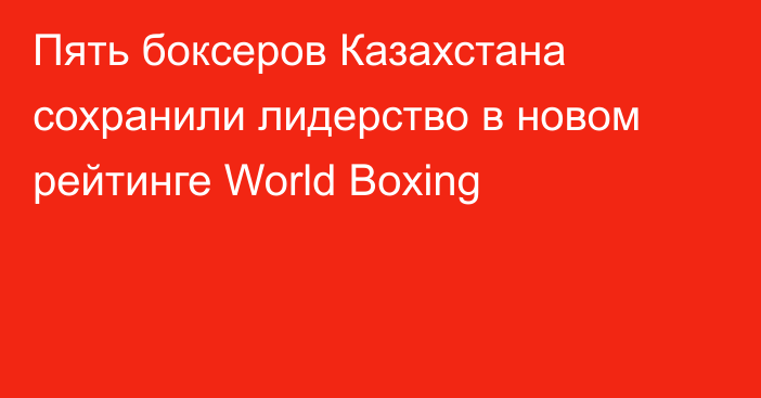 Пять боксеров Казахстана сохранили лидерство в новом рейтинге World Boxing