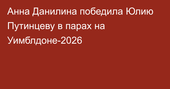 Анна Данилина победила Юлию Путинцеву в парах на Уимблдоне-2026