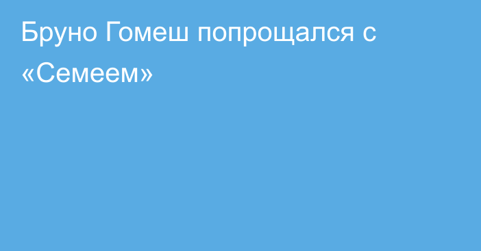 Бруно Гомеш попрощался с «Семеем»