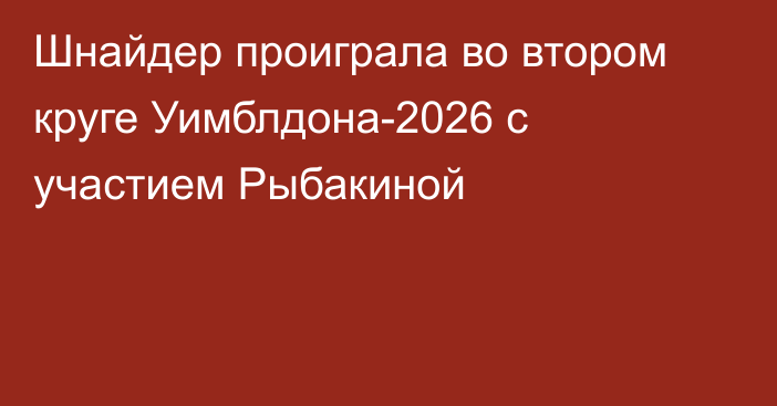 Шнайдер проиграла во втором круге Уимблдона-2026 с участием Рыбакиной