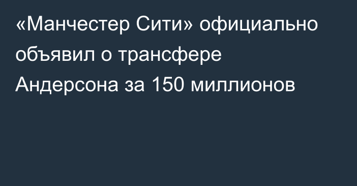 «Манчестер Сити» официально объявил о трансфере Андерсона за 150 миллионов